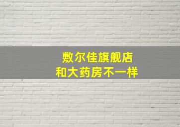 敷尔佳旗舰店和大药房不一样