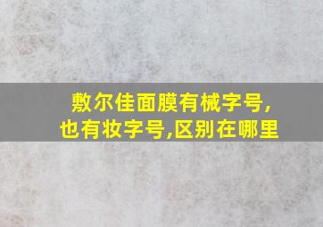 敷尔佳面膜有械字号,也有妆字号,区别在哪里