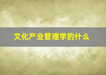 文化产业管理学的什么