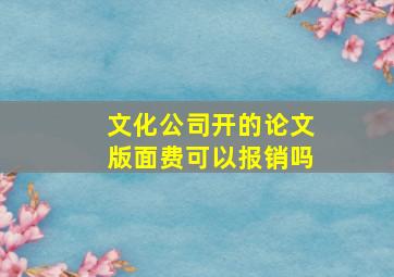 文化公司开的论文版面费可以报销吗