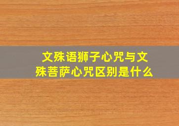 文殊语狮子心咒与文殊菩萨心咒区别是什么