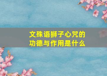 文殊语狮子心咒的功德与作用是什么