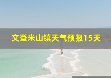 文登米山镇天气预报15天