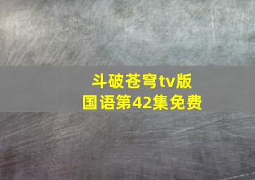 斗破苍穹tv版国语第42集免费