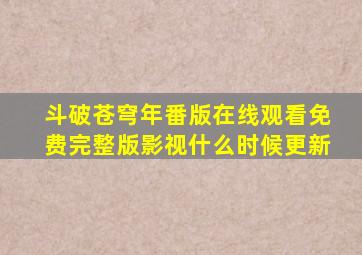 斗破苍穹年番版在线观看免费完整版影视什么时候更新