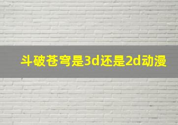 斗破苍穹是3d还是2d动漫