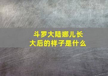 斗罗大陆娜儿长大后的样子是什么