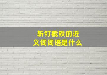 斩钉截铁的近义词词语是什么