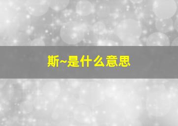 斯~是什么意思