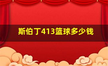 斯伯丁413篮球多少钱