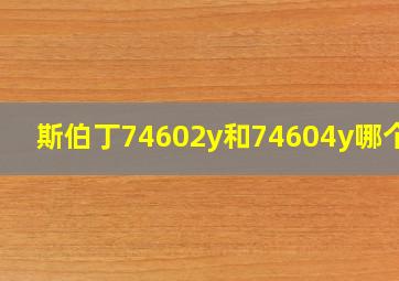 斯伯丁74602y和74604y哪个好