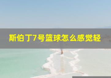 斯伯丁7号篮球怎么感觉轻