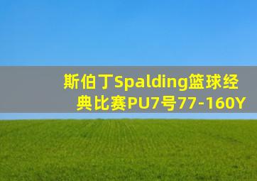 斯伯丁Spalding篮球经典比赛PU7号77-160Y