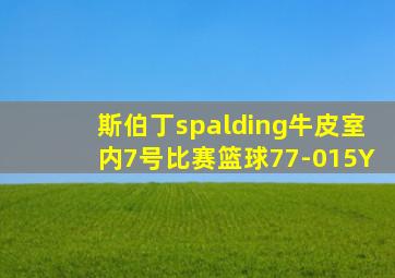 斯伯丁spalding牛皮室内7号比赛篮球77-015Y