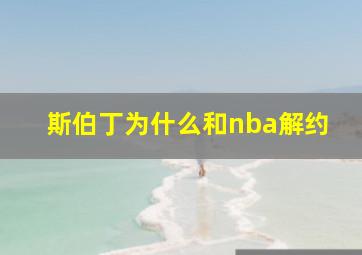 斯伯丁为什么和nba解约