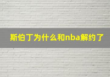 斯伯丁为什么和nba解约了