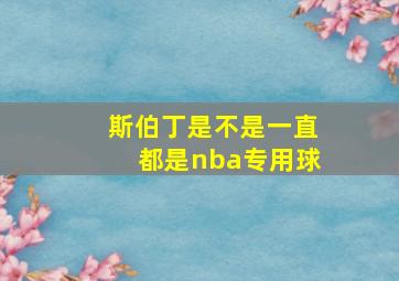 斯伯丁是不是一直都是nba专用球