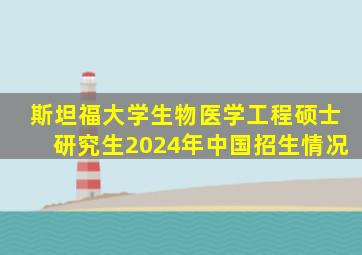 斯坦福大学生物医学工程硕士研究生2024年中国招生情况