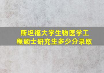 斯坦福大学生物医学工程硕士研究生多少分录取