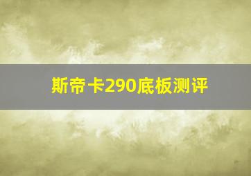 斯帝卡290底板测评