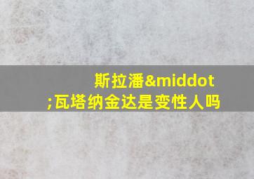 斯拉潘·瓦塔纳金达是变性人吗