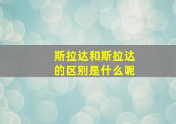 斯拉达和斯拉达的区别是什么呢