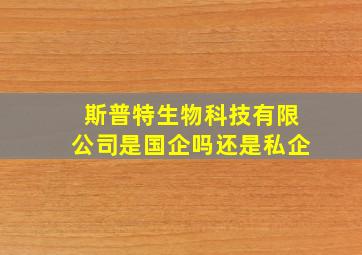 斯普特生物科技有限公司是国企吗还是私企