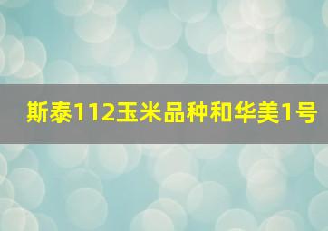 斯泰112玉米品种和华美1号