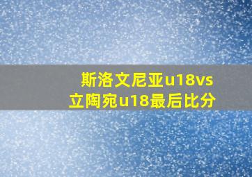 斯洛文尼亚u18vs立陶宛u18最后比分