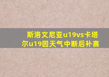 斯洛文尼亚u19vs卡塔尔u19因天气中断后补赛