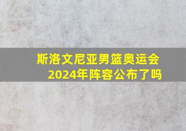 斯洛文尼亚男篮奥运会2024年阵容公布了吗