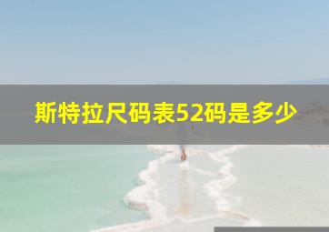 斯特拉尺码表52码是多少