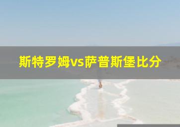 斯特罗姆vs萨普斯堡比分