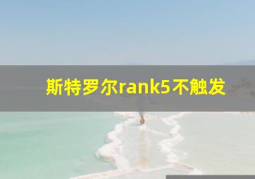 斯特罗尔rank5不触发