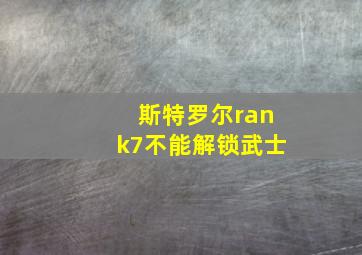 斯特罗尔rank7不能解锁武士