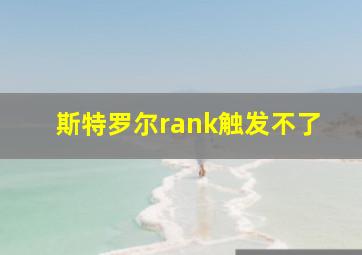 斯特罗尔rank触发不了