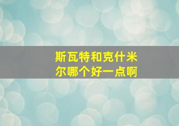 斯瓦特和克什米尔哪个好一点啊