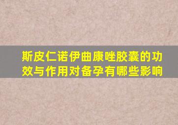 斯皮仁诺伊曲康唑胶囊的功效与作用对备孕有哪些影响