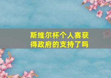 斯维尔杯个人赛获得政府的支持了吗