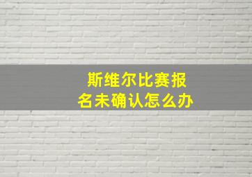 斯维尔比赛报名未确认怎么办