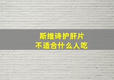 斯维诗护肝片不适合什么人吃