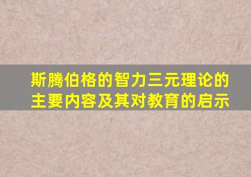 斯腾伯格的智力三元理论的主要内容及其对教育的启示