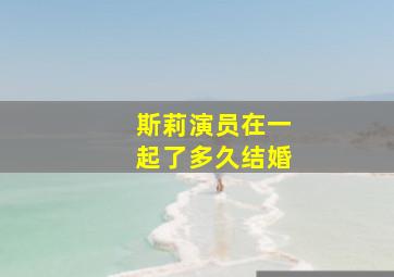 斯莉演员在一起了多久结婚