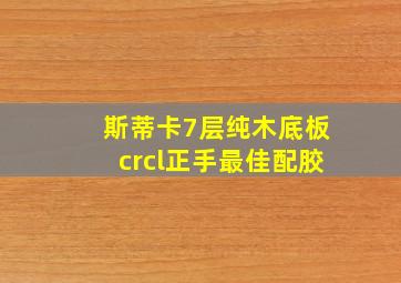 斯蒂卡7层纯木底板crcl正手最佳配胶