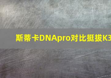 斯蒂卡DNApro对比挺拔K3