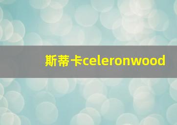 斯蒂卡celeronwood