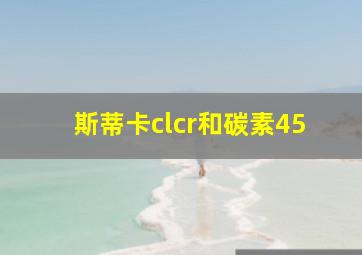 斯蒂卡clcr和碳素45