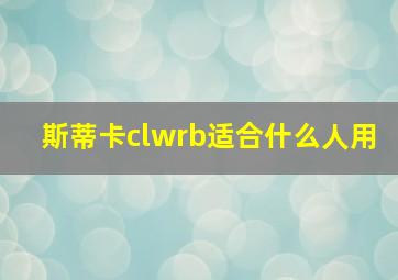 斯蒂卡clwrb适合什么人用