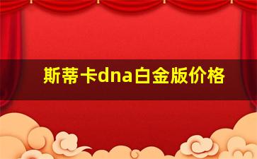 斯蒂卡dna白金版价格