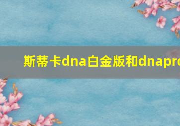 斯蒂卡dna白金版和dnapro